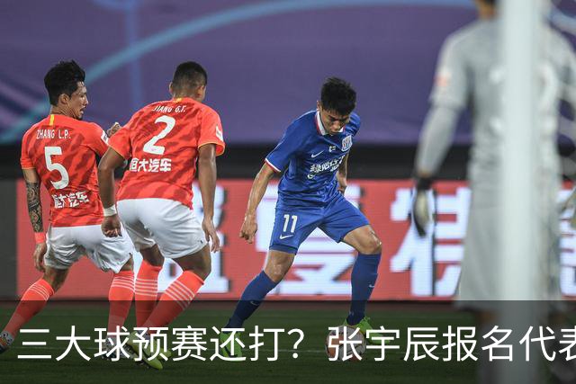 三大球预赛还打？张宇辰报名代表广东出战 他什么时候去美高？